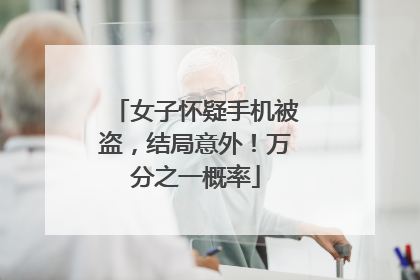 女子怀疑手机被盗，结局意外！万分之一概率