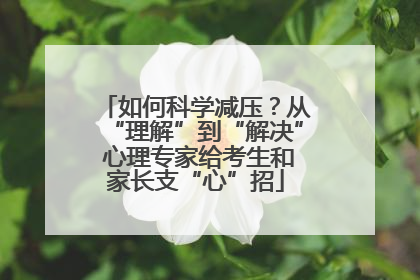 如何科学减压？从“理解”到“解决” 心理专家给考生和家长支“心”招