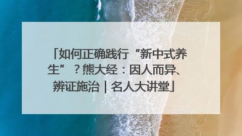 如何正确践行“新中式养生”？熊大经：因人而异、辨证施治｜名人大讲堂