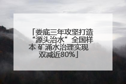 娄底三年攻坚打造“源头治水”全国样本 矿涌水治理实现双减近80%