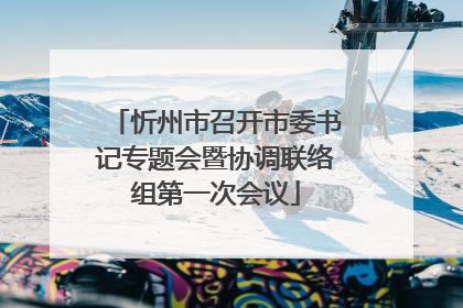 忻州市召开市委书记专题会暨协调联络组第一次会议