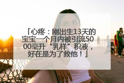 心疼:刚出生13天的宝宝一个月内被引流5000毫升“乳样”积液,好在是为了救他!