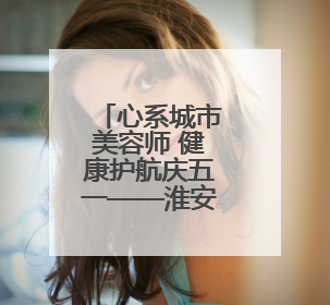心系城市美容师 健康护航庆五一——淮安市淮阴区总工会开展关爱职工体检活动
