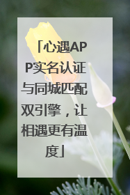 心遇APP实名认证与同城匹配双引擎，让相遇更有温度