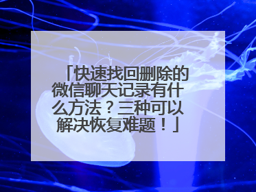 快速找回删除的微信聊天记录有什么方法？三种可以解决恢复难题！