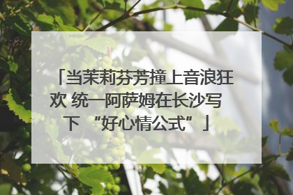 当茉莉芬芳撞上音浪狂欢 统一阿萨姆在长沙写下 “好心情公式”