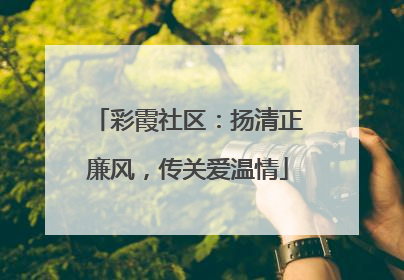 彩霞社区：扬清正廉风，传关爱温情