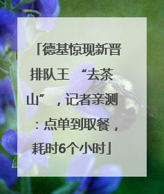 德基惊现新晋排队王 “去茶山”，记者亲测：点单到取餐，耗时6个小时