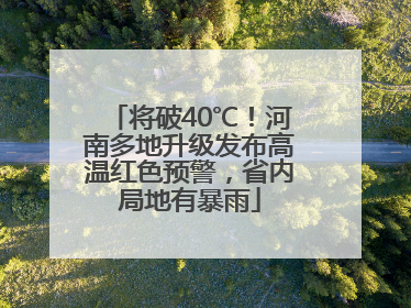 将破40℃！河南多地升级发布高温红色预警，省内局地有暴雨