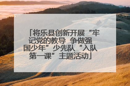 将乐县创新开展“牢记党的教导  争做强国少年”少先队“入队第一课”主题活动