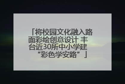 将校园文化融入路面彩绘创意设计 丰台近30所中小学建“彩色学安路”
