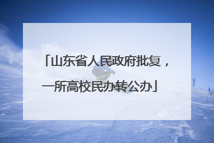 山东省人民政府批复，一所高校民办转公办