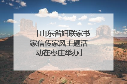 山东省妇联家书家信传家风主题活动在枣庄举办