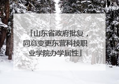 山东省政府批复，同意变更东营科技职业学院办学属性