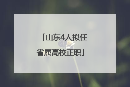 山东4人拟任省属高校正职