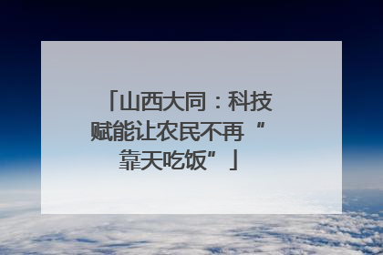 山西大同：科技赋能让农民不再“靠天吃饭”