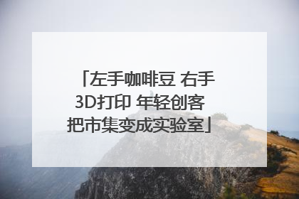 左手咖啡豆 右手3D打印 年轻创客把市集变成实验室