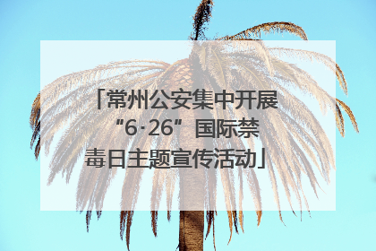 常州公安集中开展“6･26”国际禁毒日主题宣传活动
