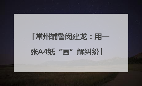 常州辅警闵建龙：用一张A4纸“画”解纠纷