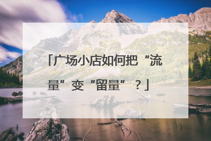 广场小店如何把“流量”变“留量”？