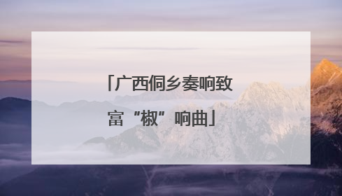 广西侗乡奏响致富“椒”响曲
