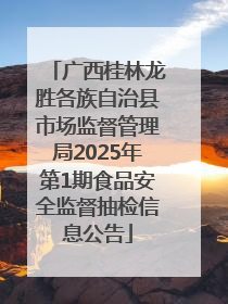 广西桂林龙胜各族自治县市场监督管理局2025年第1期食品安全监督抽检信息公告