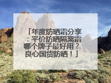 年度防晒霜分享：平价防晒隔离霜哪个牌子最好用？良心国货防晒！