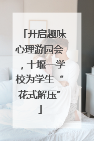开启趣味心理游园会，十堰一学校为学生“花式解压”