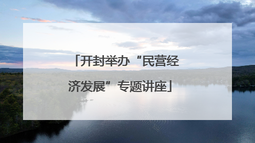 开封举办“民营经济发展”专题讲座