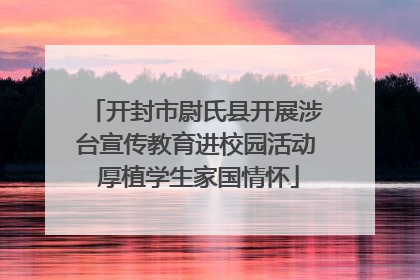 开封市尉氏县开展涉台宣传教育进校园活动 厚植学生家国情怀