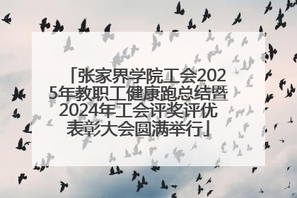 张家界学院工会2025年教职工健康跑总结暨2024年工会评奖评优表彰大会圆满举行