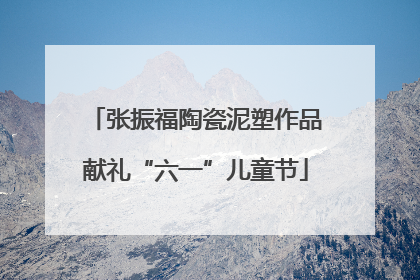 张振福陶瓷泥塑作品献礼“六一”儿童节