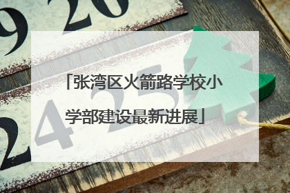 张湾区火箭路学校小学部建设最新进展
