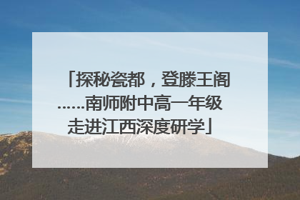 探秘瓷都，登滕王阁……南师附中高一年级走进江西深度研学