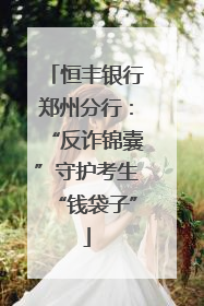 恒丰银行郑州分行：“反诈锦囊”守护考生“钱袋子”