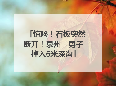 惊险！石板突然断开！泉州一男子掉入6米深沟