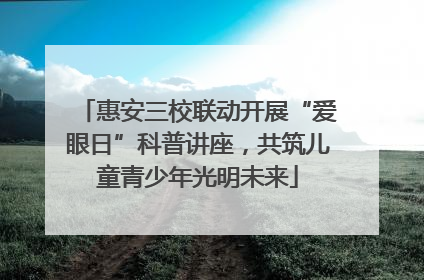 惠安三校联动开展“爱眼日”科普讲座，共筑儿童青少年光明未来