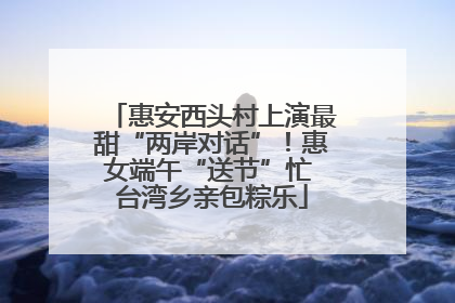 惠安西头村上演最甜“两岸对话”！惠女端午“送节”忙 台湾乡亲包粽乐