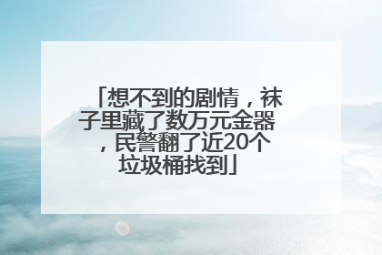 想不到的剧情，袜子里藏了数万元金器，民警翻了近20个垃圾桶找到