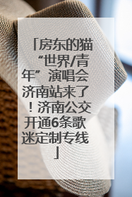 房东的猫“世界/青年”演唱会济南站来了！济南公交开通6条歌迷定制专线