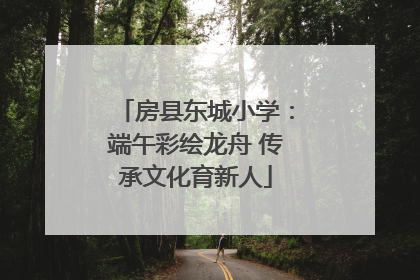房县东城小学：端午彩绘龙舟 传承文化育新人