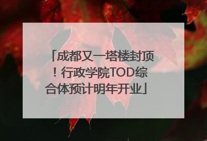 成都又一塔楼封顶！行政学院TOD综合体预计明年开业