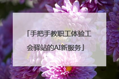 手把手教职工体验工会驿站的AI新服务