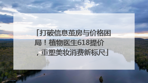打破信息茧房与价格困局！植物医生618提价，重塑美妆消费新标尺