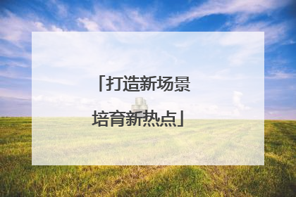 打造新场景 培育新热点
