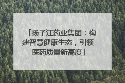 扬子江药业集团：构建智慧健康生态，引领医药质量新高度