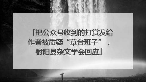 把公众号收到的打赏发给作者被质疑“草台班子”，射阳县杂文学会回应