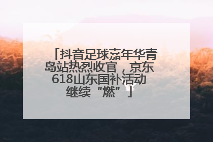 抖音足球嘉年华青岛站热烈收官，京东618山东国补活动继续“燃”