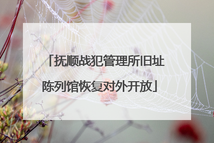 抚顺战犯管理所旧址陈列馆恢复对外开放