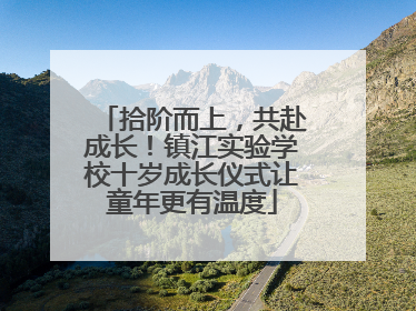 拾阶而上，共赴成长！镇江实验学校十岁成长仪式让童年更有温度